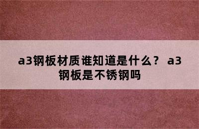 a3钢板材质谁知道是什么？ a3钢板是不锈钢吗